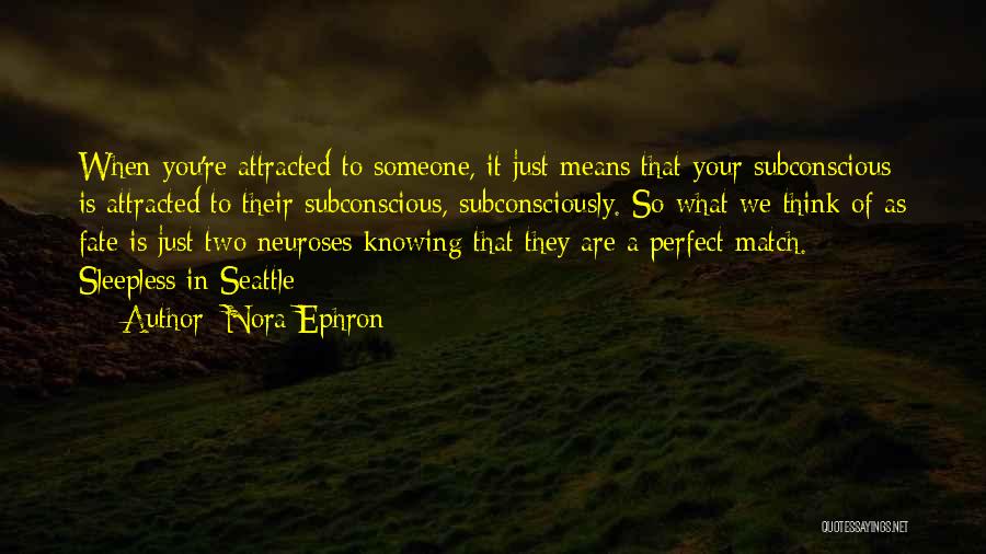 Nora Ephron Quotes: When You're Attracted To Someone, It Just Means That Your Subconscious Is Attracted To Their Subconscious, Subconsciously. So What We