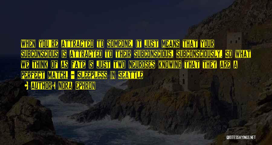 Nora Ephron Quotes: When You're Attracted To Someone, It Just Means That Your Subconscious Is Attracted To Their Subconscious, Subconsciously. So What We