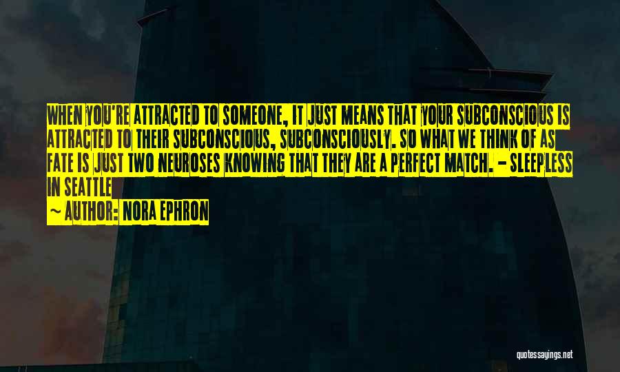 Nora Ephron Quotes: When You're Attracted To Someone, It Just Means That Your Subconscious Is Attracted To Their Subconscious, Subconsciously. So What We