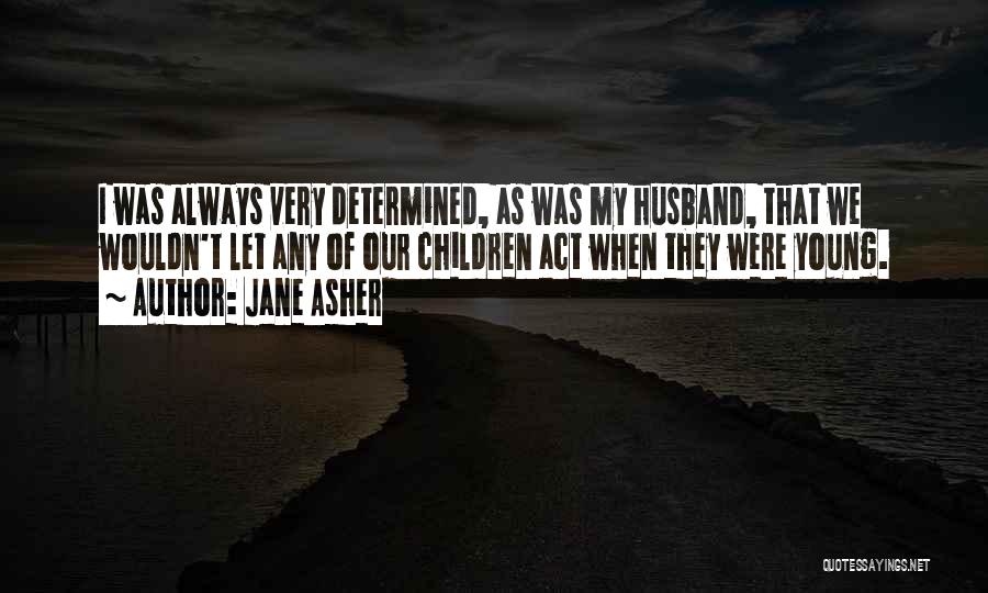 Jane Asher Quotes: I Was Always Very Determined, As Was My Husband, That We Wouldn't Let Any Of Our Children Act When They