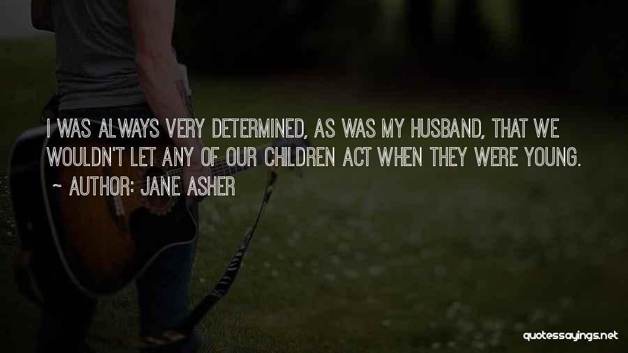 Jane Asher Quotes: I Was Always Very Determined, As Was My Husband, That We Wouldn't Let Any Of Our Children Act When They