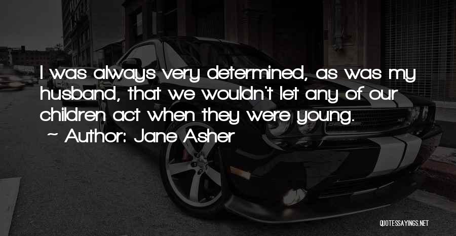 Jane Asher Quotes: I Was Always Very Determined, As Was My Husband, That We Wouldn't Let Any Of Our Children Act When They