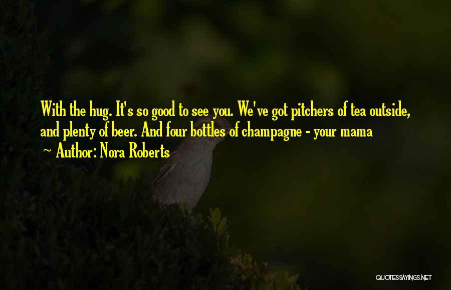 Nora Roberts Quotes: With The Hug. It's So Good To See You. We've Got Pitchers Of Tea Outside, And Plenty Of Beer. And
