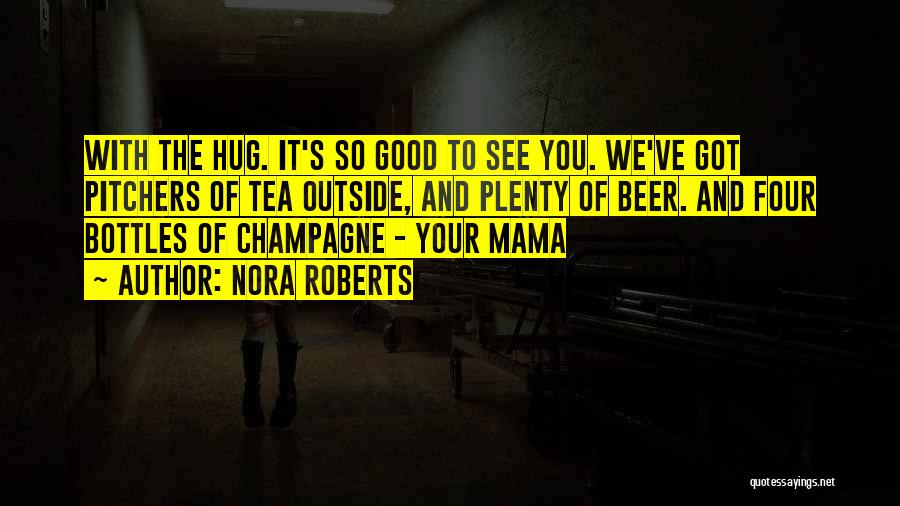 Nora Roberts Quotes: With The Hug. It's So Good To See You. We've Got Pitchers Of Tea Outside, And Plenty Of Beer. And