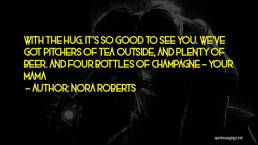 Nora Roberts Quotes: With The Hug. It's So Good To See You. We've Got Pitchers Of Tea Outside, And Plenty Of Beer. And