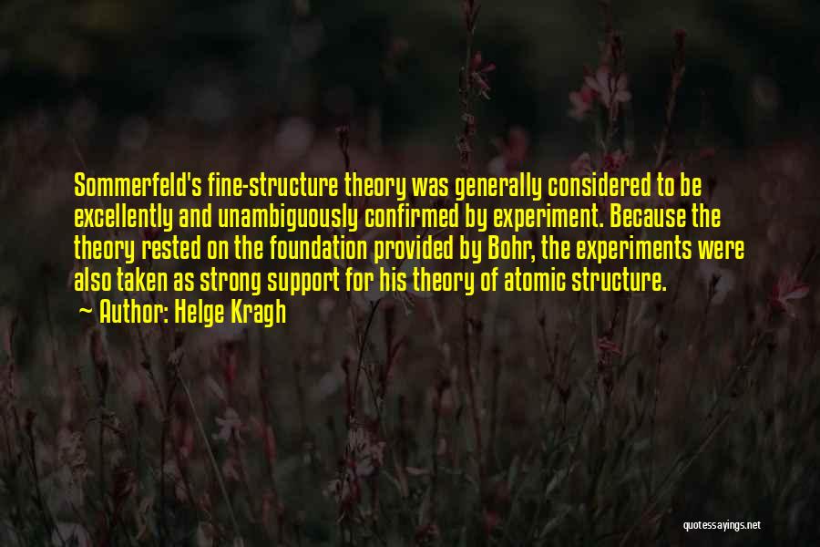 Helge Kragh Quotes: Sommerfeld's Fine-structure Theory Was Generally Considered To Be Excellently And Unambiguously Confirmed By Experiment. Because The Theory Rested On The