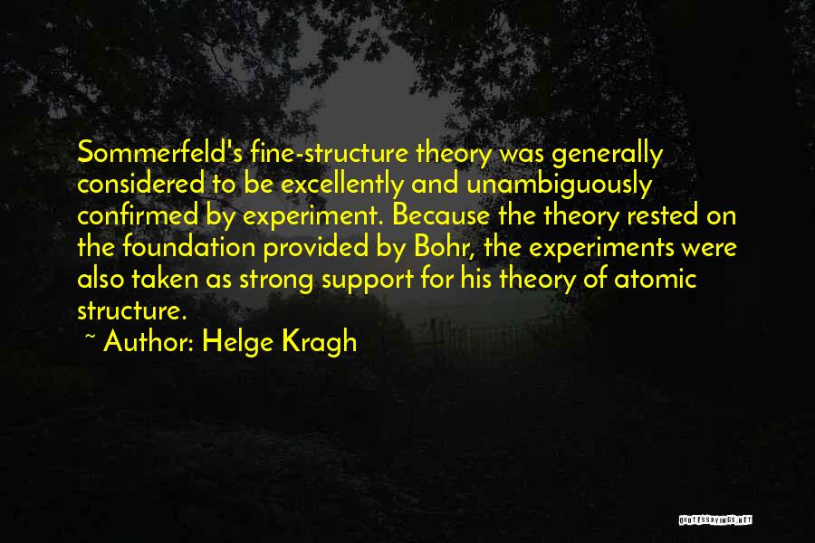 Helge Kragh Quotes: Sommerfeld's Fine-structure Theory Was Generally Considered To Be Excellently And Unambiguously Confirmed By Experiment. Because The Theory Rested On The