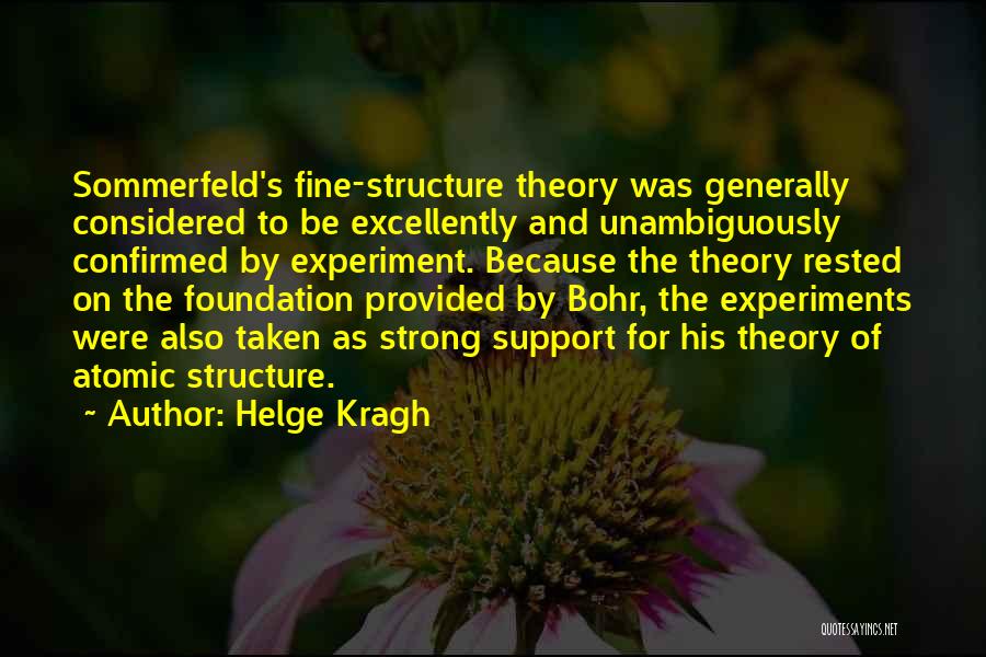 Helge Kragh Quotes: Sommerfeld's Fine-structure Theory Was Generally Considered To Be Excellently And Unambiguously Confirmed By Experiment. Because The Theory Rested On The