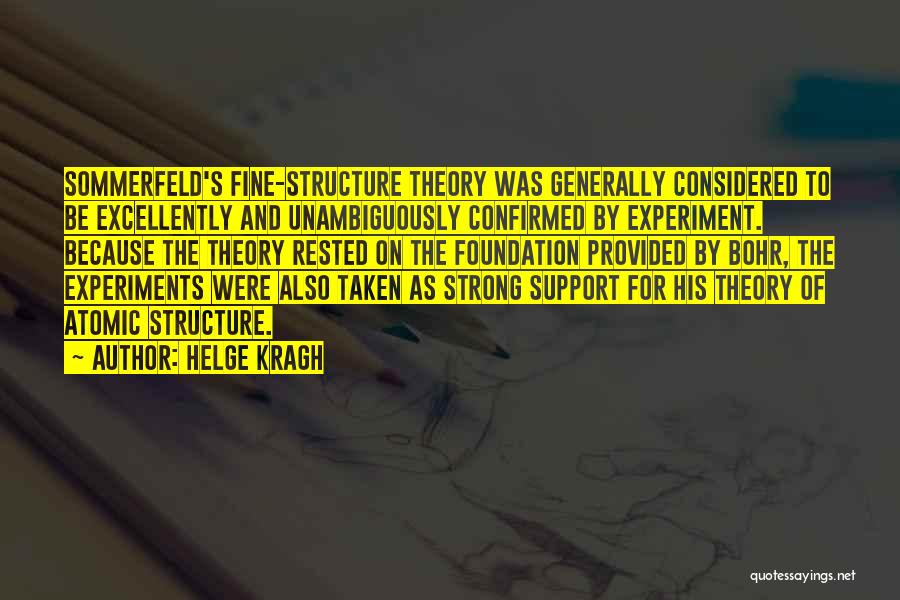 Helge Kragh Quotes: Sommerfeld's Fine-structure Theory Was Generally Considered To Be Excellently And Unambiguously Confirmed By Experiment. Because The Theory Rested On The