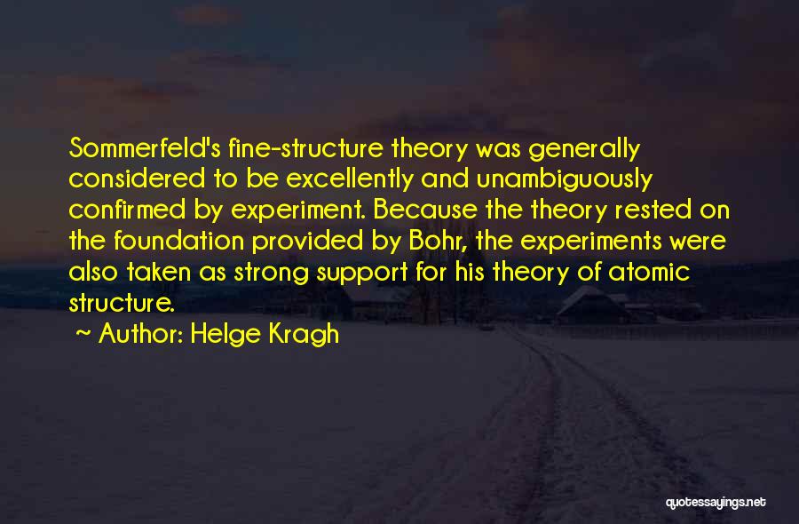 Helge Kragh Quotes: Sommerfeld's Fine-structure Theory Was Generally Considered To Be Excellently And Unambiguously Confirmed By Experiment. Because The Theory Rested On The