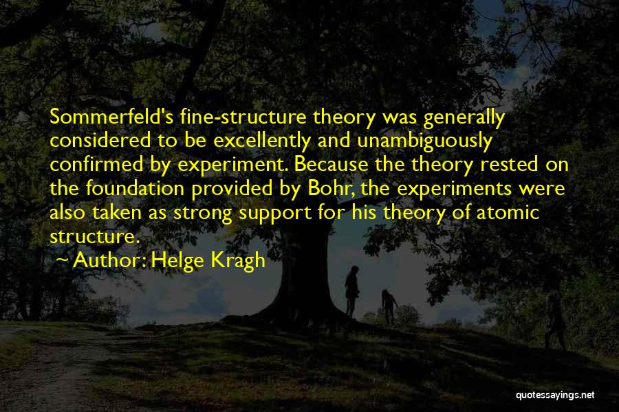 Helge Kragh Quotes: Sommerfeld's Fine-structure Theory Was Generally Considered To Be Excellently And Unambiguously Confirmed By Experiment. Because The Theory Rested On The