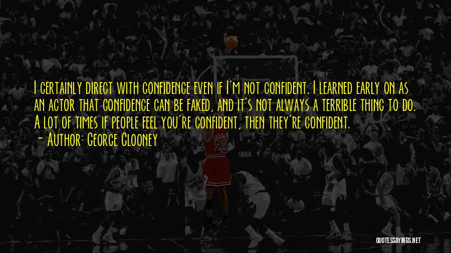 George Clooney Quotes: I Certainly Direct With Confidence Even If I'm Not Confident. I Learned Early On As An Actor That Confidence Can