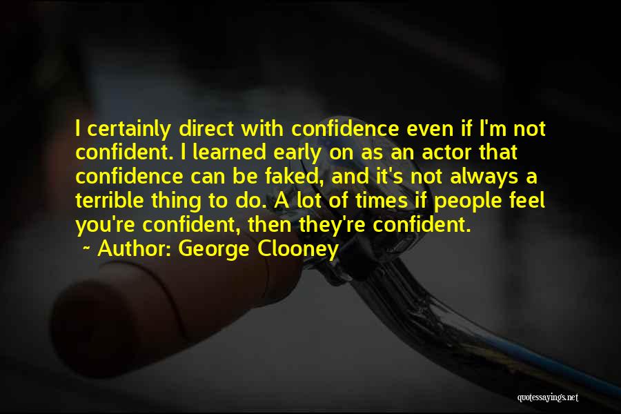 George Clooney Quotes: I Certainly Direct With Confidence Even If I'm Not Confident. I Learned Early On As An Actor That Confidence Can