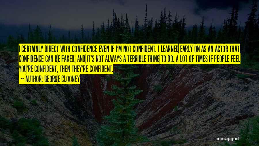 George Clooney Quotes: I Certainly Direct With Confidence Even If I'm Not Confident. I Learned Early On As An Actor That Confidence Can