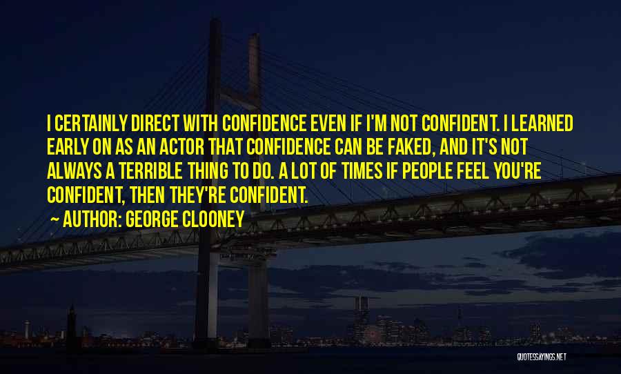 George Clooney Quotes: I Certainly Direct With Confidence Even If I'm Not Confident. I Learned Early On As An Actor That Confidence Can