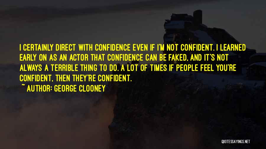 George Clooney Quotes: I Certainly Direct With Confidence Even If I'm Not Confident. I Learned Early On As An Actor That Confidence Can