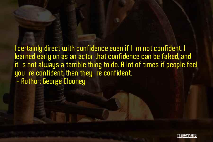 George Clooney Quotes: I Certainly Direct With Confidence Even If I'm Not Confident. I Learned Early On As An Actor That Confidence Can