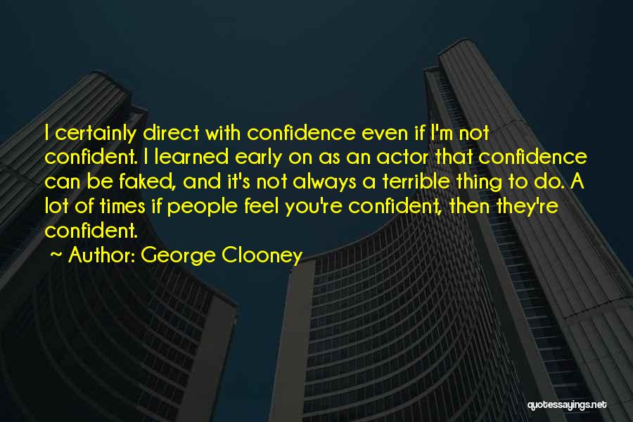 George Clooney Quotes: I Certainly Direct With Confidence Even If I'm Not Confident. I Learned Early On As An Actor That Confidence Can