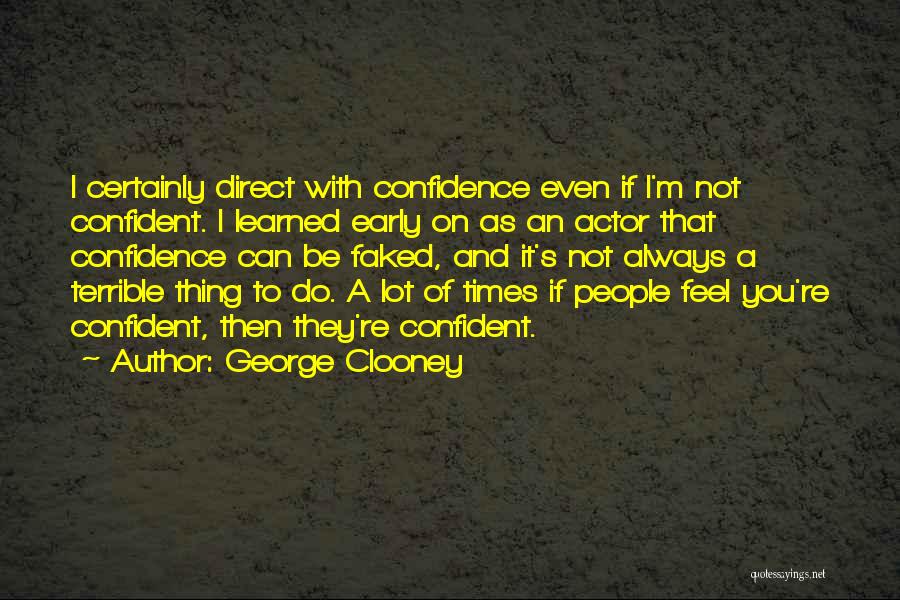 George Clooney Quotes: I Certainly Direct With Confidence Even If I'm Not Confident. I Learned Early On As An Actor That Confidence Can