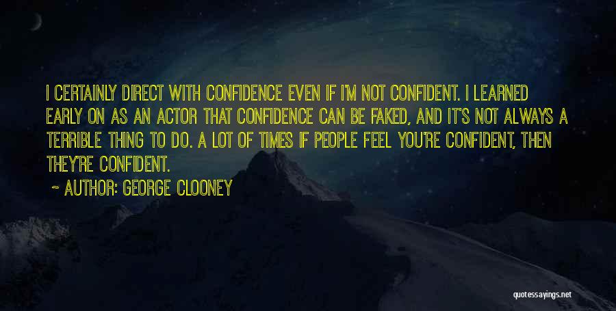 George Clooney Quotes: I Certainly Direct With Confidence Even If I'm Not Confident. I Learned Early On As An Actor That Confidence Can