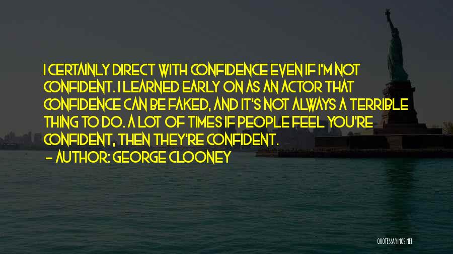 George Clooney Quotes: I Certainly Direct With Confidence Even If I'm Not Confident. I Learned Early On As An Actor That Confidence Can