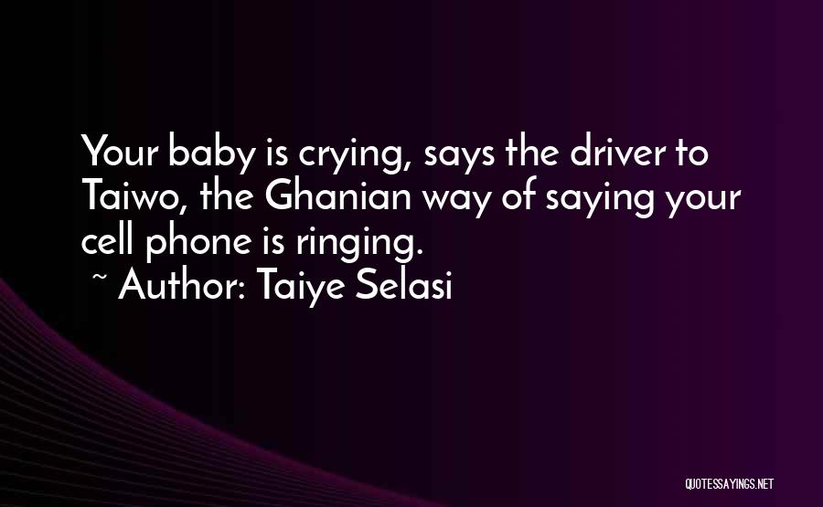 Taiye Selasi Quotes: Your Baby Is Crying, Says The Driver To Taiwo, The Ghanian Way Of Saying Your Cell Phone Is Ringing.