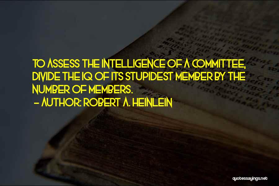 Robert A. Heinlein Quotes: To Assess The Intelligence Of A Committee, Divide The Iq Of Its Stupidest Member By The Number Of Members.