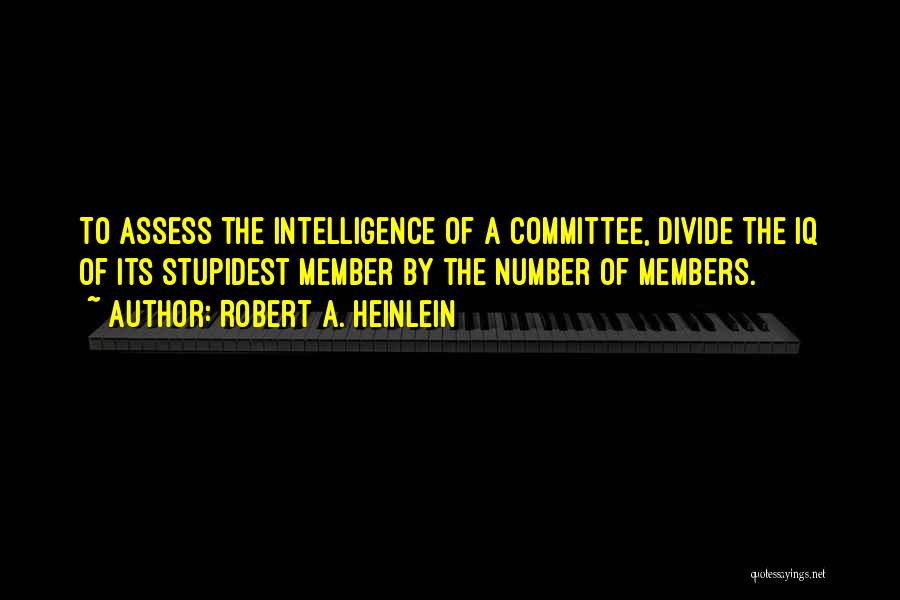 Robert A. Heinlein Quotes: To Assess The Intelligence Of A Committee, Divide The Iq Of Its Stupidest Member By The Number Of Members.