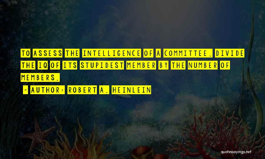 Robert A. Heinlein Quotes: To Assess The Intelligence Of A Committee, Divide The Iq Of Its Stupidest Member By The Number Of Members.