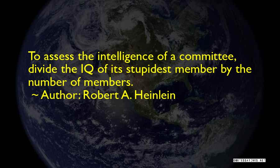 Robert A. Heinlein Quotes: To Assess The Intelligence Of A Committee, Divide The Iq Of Its Stupidest Member By The Number Of Members.