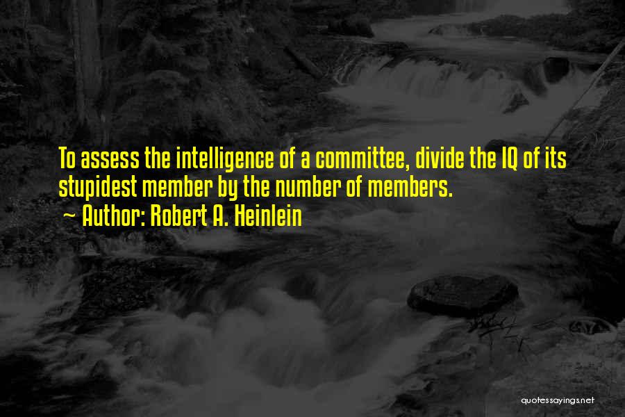 Robert A. Heinlein Quotes: To Assess The Intelligence Of A Committee, Divide The Iq Of Its Stupidest Member By The Number Of Members.