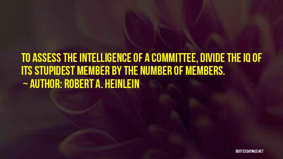 Robert A. Heinlein Quotes: To Assess The Intelligence Of A Committee, Divide The Iq Of Its Stupidest Member By The Number Of Members.