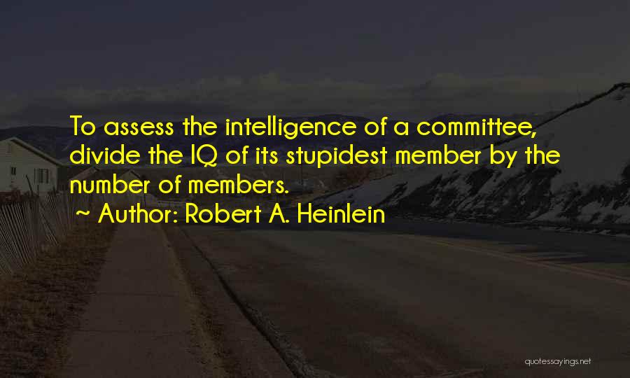 Robert A. Heinlein Quotes: To Assess The Intelligence Of A Committee, Divide The Iq Of Its Stupidest Member By The Number Of Members.