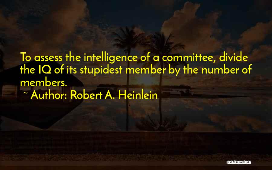 Robert A. Heinlein Quotes: To Assess The Intelligence Of A Committee, Divide The Iq Of Its Stupidest Member By The Number Of Members.