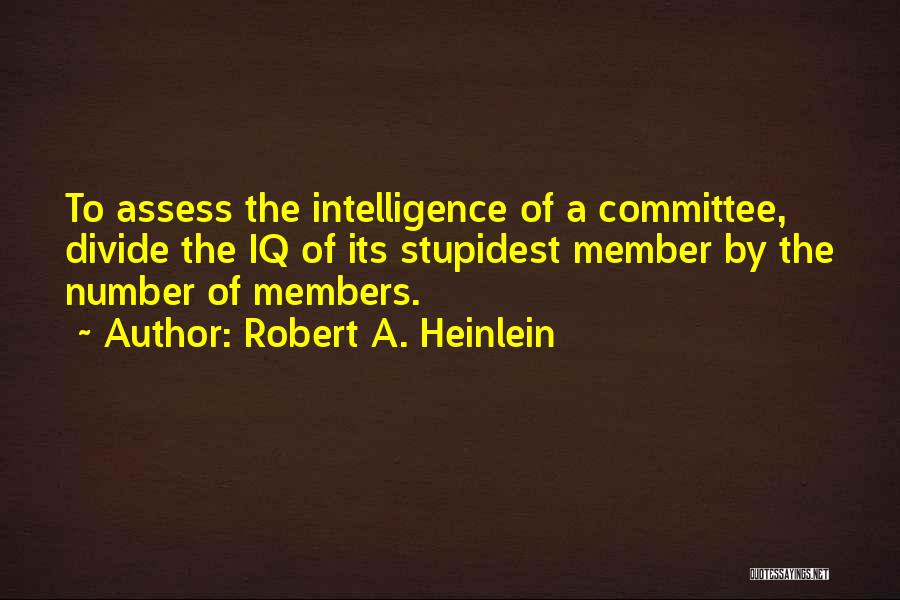 Robert A. Heinlein Quotes: To Assess The Intelligence Of A Committee, Divide The Iq Of Its Stupidest Member By The Number Of Members.