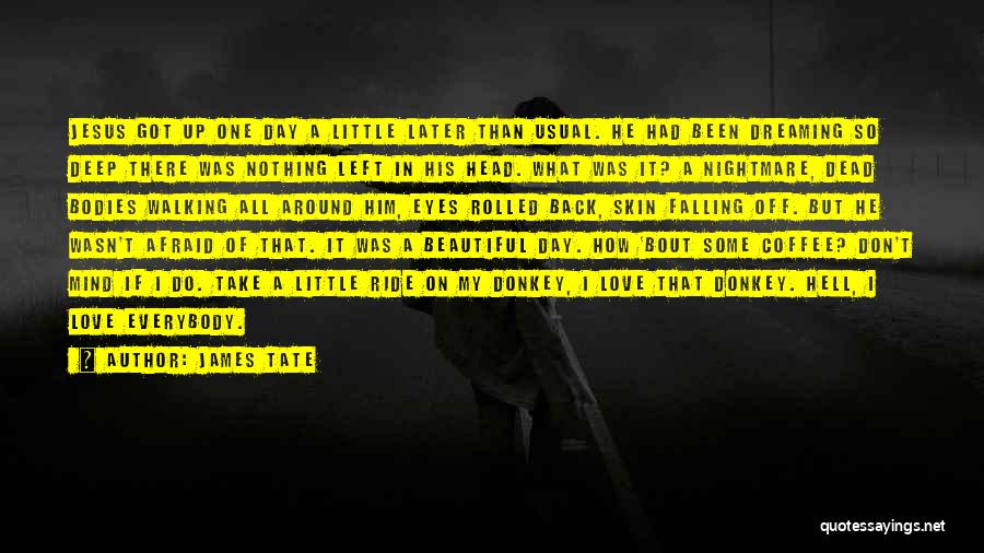 James Tate Quotes: Jesus Got Up One Day A Little Later Than Usual. He Had Been Dreaming So Deep There Was Nothing Left