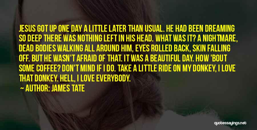 James Tate Quotes: Jesus Got Up One Day A Little Later Than Usual. He Had Been Dreaming So Deep There Was Nothing Left