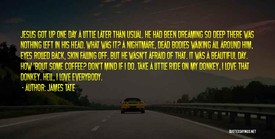 James Tate Quotes: Jesus Got Up One Day A Little Later Than Usual. He Had Been Dreaming So Deep There Was Nothing Left