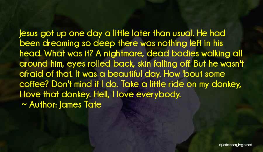 James Tate Quotes: Jesus Got Up One Day A Little Later Than Usual. He Had Been Dreaming So Deep There Was Nothing Left