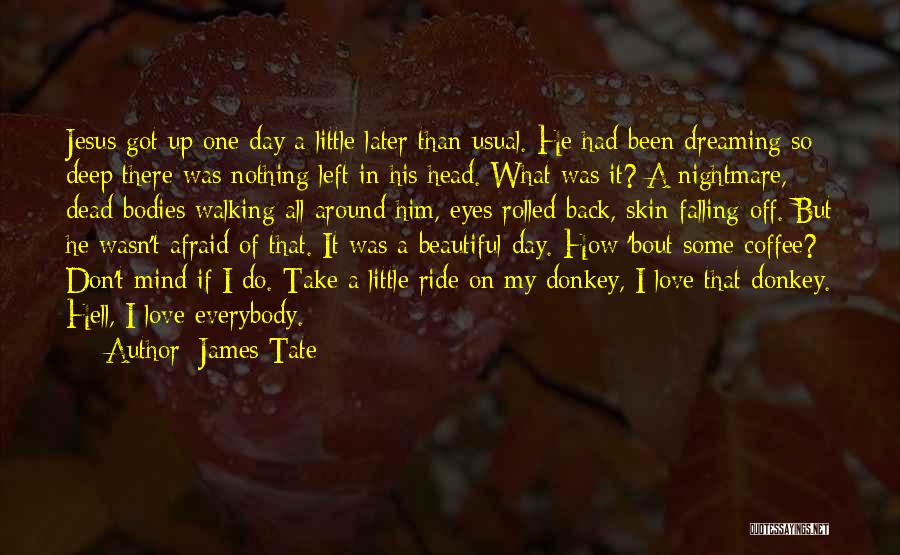 James Tate Quotes: Jesus Got Up One Day A Little Later Than Usual. He Had Been Dreaming So Deep There Was Nothing Left