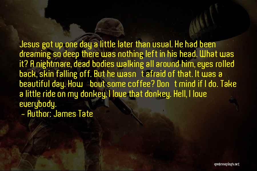 James Tate Quotes: Jesus Got Up One Day A Little Later Than Usual. He Had Been Dreaming So Deep There Was Nothing Left