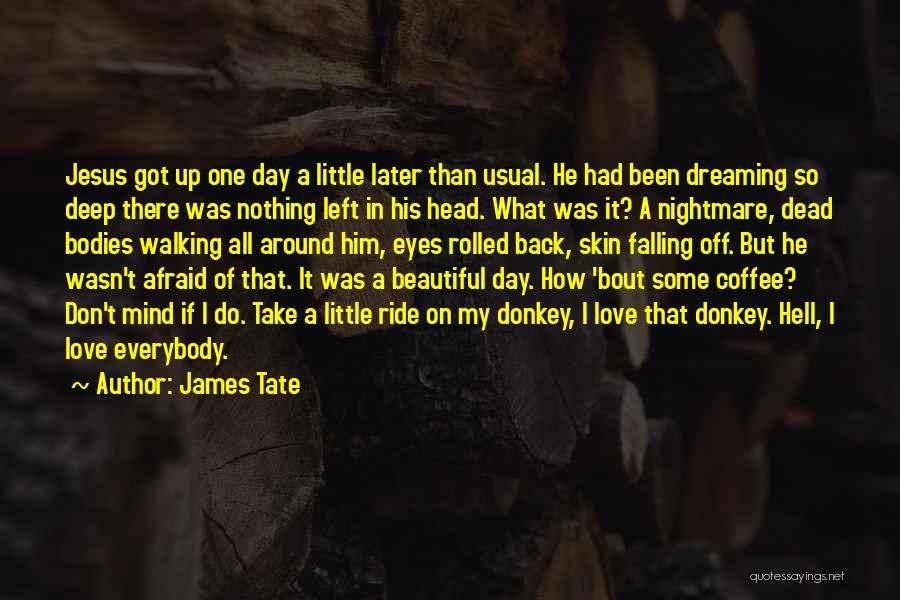 James Tate Quotes: Jesus Got Up One Day A Little Later Than Usual. He Had Been Dreaming So Deep There Was Nothing Left