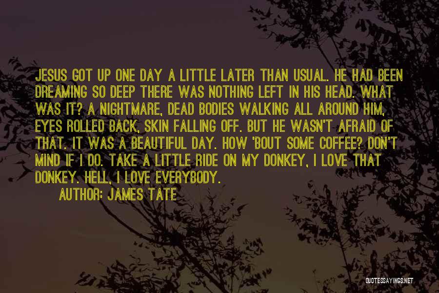 James Tate Quotes: Jesus Got Up One Day A Little Later Than Usual. He Had Been Dreaming So Deep There Was Nothing Left