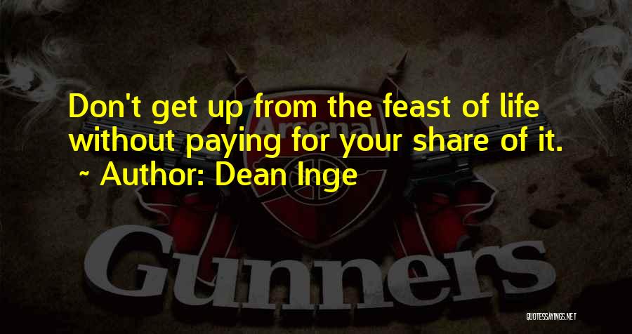 Dean Inge Quotes: Don't Get Up From The Feast Of Life Without Paying For Your Share Of It.