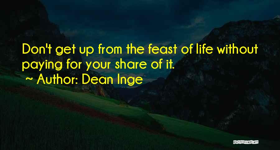 Dean Inge Quotes: Don't Get Up From The Feast Of Life Without Paying For Your Share Of It.