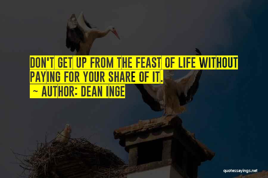Dean Inge Quotes: Don't Get Up From The Feast Of Life Without Paying For Your Share Of It.