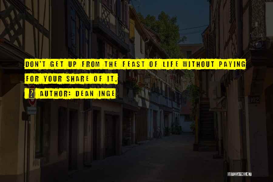 Dean Inge Quotes: Don't Get Up From The Feast Of Life Without Paying For Your Share Of It.