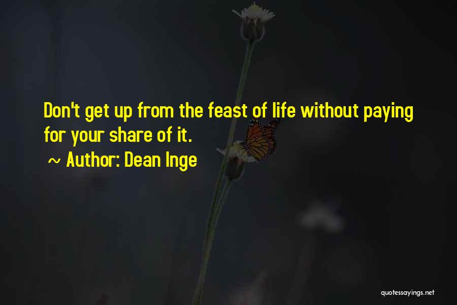 Dean Inge Quotes: Don't Get Up From The Feast Of Life Without Paying For Your Share Of It.