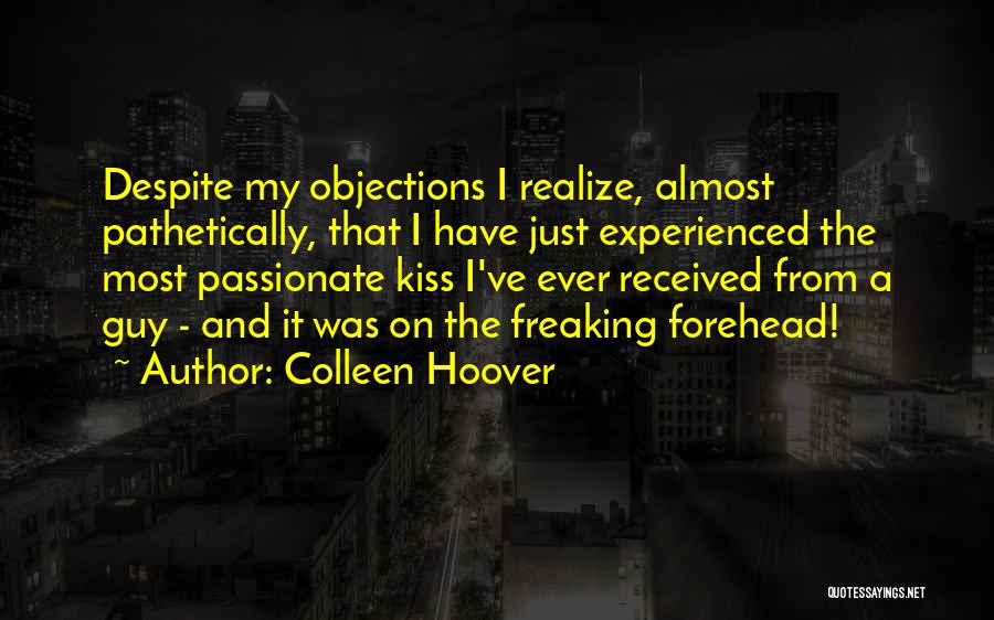 Colleen Hoover Quotes: Despite My Objections I Realize, Almost Pathetically, That I Have Just Experienced The Most Passionate Kiss I've Ever Received From