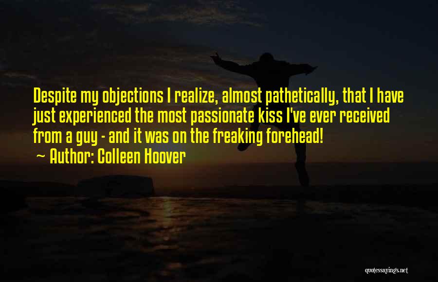 Colleen Hoover Quotes: Despite My Objections I Realize, Almost Pathetically, That I Have Just Experienced The Most Passionate Kiss I've Ever Received From